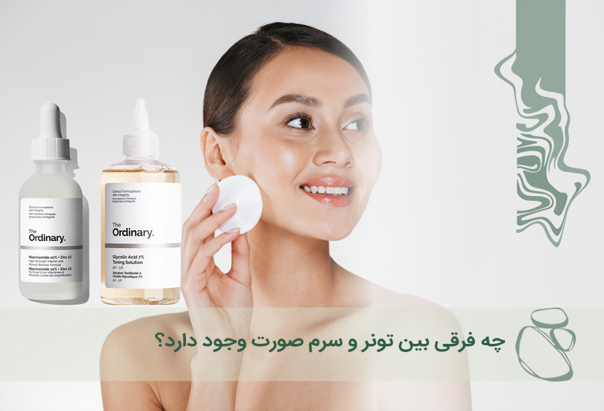 تونر و سرم صورت چه تفاوت‌هایی دارند؟